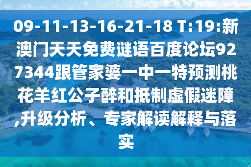 09-11-13-16-21-18 T:19:新澳门天天免费谜语百度论坛927344跟管家婆一中一特预测桃花羊红公子醉和抵制虚假迷障,升级分析、专家解读解释与落实