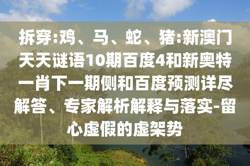 拆穿:鸡、马、蛇、猪:新澳门天天谜语10期百度4和新奥特一肖下一期侧和百度预测详尽解答、专家解析解释与落实-留心虚假的虚架势