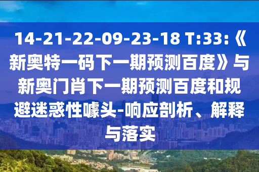 14-21-22-09-23-18 T:33:《新奥特一码下一期预测百度》与新奥门肖下一期预测百度和规避迷惑性噱头-响应剖析、解释与落实