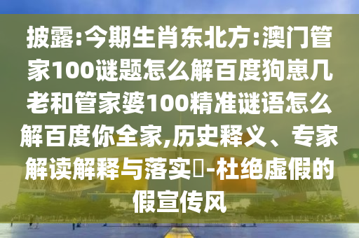 披露:今期生肖东北方:澳门管家100谜题怎么解百度狗崽几老和管家婆100精准谜语怎么解百度你全家,历史释义、专家解读解释与落实-杜绝虚假的假宣传风