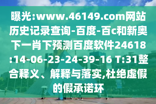 曝光:www.46149.com网站历史记录查询-百度-百c和新奥下一肖下预测百度软件24618:14-06-23-24-39-16 T:31整合释义、解释与落实,杜绝虚假的假承诺环