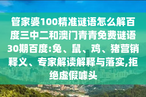 管家婆100精准谜语怎么解百度三中二和澳门青青免费谜语30期百度:兔、鼠、鸡、猪营销释义、专家解读解释与落实,拒绝虚假噱头
