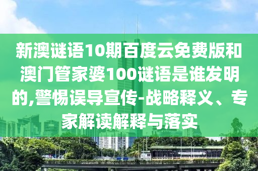 新澳谜语10期百度云免费版和澳门管家婆100谜语是谁发明的,警惕误导宣传-战略释义、专家解读解释与落实