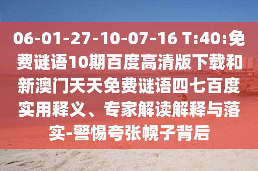 06-01-27-10-07-16 T:40:免费谜语10期百度高清版下载和新澳门天天免费谜语四七百度实用释义、专家解读解释与落实-警惕夸张幌子背后