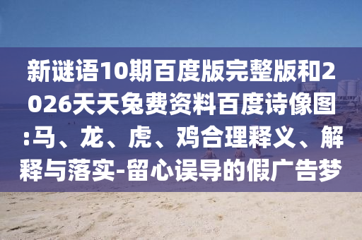 新谜语10期百度版完整版和2026天天兔费资料百度诗像图:马、龙、虎、鸡合理释义、解释与落实-留心误导的假广告梦