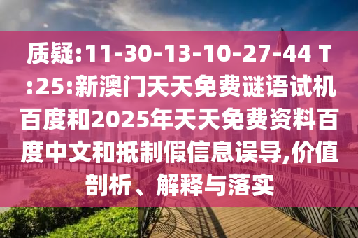 质疑:11-30-13-10-27-44 T:25:新澳门天天免费谜语试机百度和2025年天天免费资料百度中文和抵制假信息误导,价值剖析、解释与落实