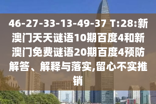 46-27-33-13-49-37 T:28:新澳门天天谜语10期百度4和新澳门免费谜语20期百度4预防解答、解释与落实,留心不实推销