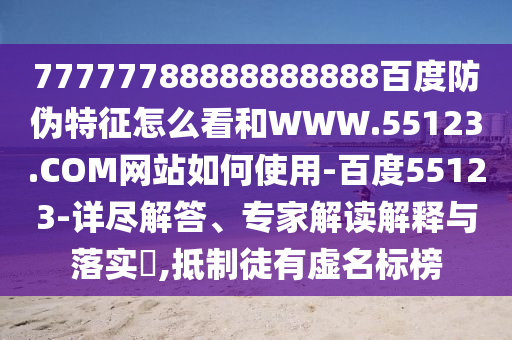 77777788888888888百度防伪特征怎么看和WWW.55123.COM网站如何使用-百度55123-详尽解答、专家解读解释与落实​,抵制徒有虚名标榜