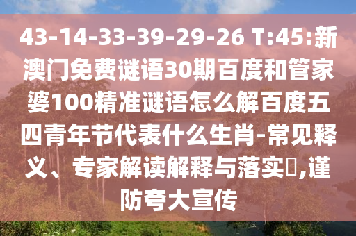 43-14-33-39-29-26 T:45:新澳门免费谜语30期百度和管家婆100精准谜语怎么解百度五四青年节代表什么生肖-常见释义、专家解读解释与落实,谨防夸大宣传