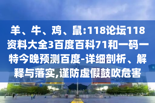 羊、牛、鸡、鼠:118论坛118资料大全3百度百科71和一码一特今晚预测百度-详细剖析、解释与落实,谨防虚假鼓吹危害