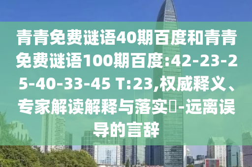 青青免费谜语40期百度和青青免费谜语100期百度:42-23-25-40-33-45 T:23,权威释义、专家解读解释与落实​-远离误导的言辞