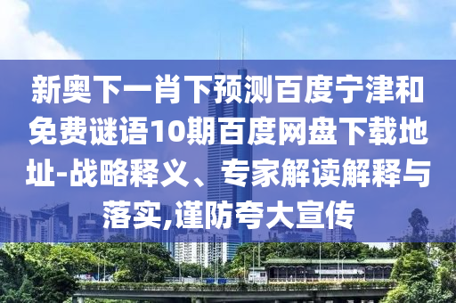 新奥下一肖下预测百度宁津和免费谜语10期百度网盘下载地址-战略释义、专家解读解释与落实,谨防夸大宣传