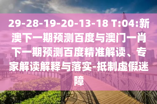 29-28-19-20-13-18 T:04:新澳下一期预测百度与澳门一肖下一期预测百度精准解读、专家解读解释与落实-抵制虚假迷障