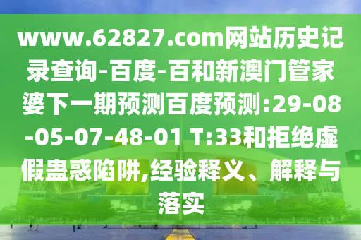 www.62827.com网站历史记录查询-百度-百和新澳门管家婆下一期预测百度预测:29-08-05-07-48-01 T:33和拒绝虚假蛊惑陷阱,经验释义、解释与落实