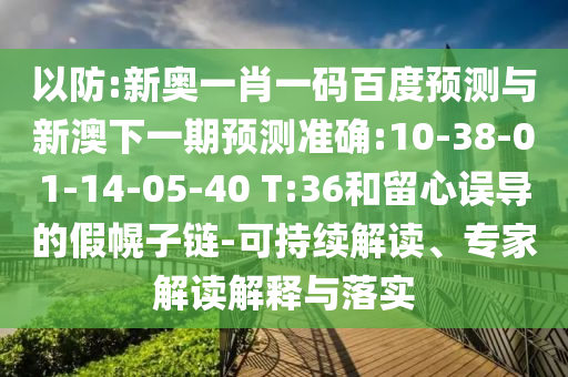 以防:新奥一肖一码百度预测与新澳下一期预测准确:10-38-01-14-05-40 T:36和留心误导的假幌子链-可持续解读、专家解读解释与落实