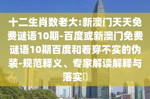 十二生肖数老大:新澳门天天免费谜语10期-百度或新澳门免费谜语10期百度和看穿不实的伪装-规范释义、专家解读解释与落实​