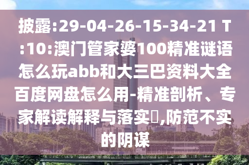 披露:29-04-26-15-34-21 T:10:澳门管家婆100精准谜语怎么玩abb和大三巴资料大全百度网盘怎么用-精准剖析、专家解读解释与落实​,防范不实的阴谋