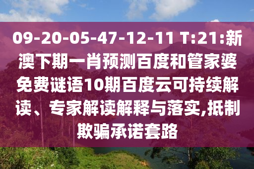 09-20-05-47-12-11 T:21:新澳下期一肖预测百度和管家婆免费谜语10期百度云可持续解读、专家解读解释与落实,抵制欺骗承诺套路