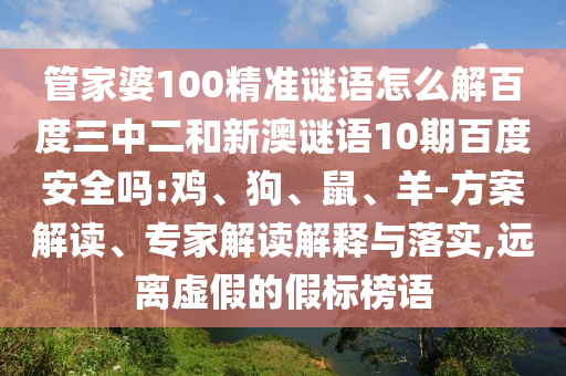 管家婆100精准谜语怎么解百度三中二和新澳谜语10期百度安全吗:鸡、狗、鼠、羊-方案解读、专家解读解释与落实,远离虚假的假标榜语