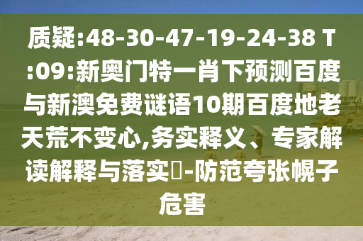 质疑:48-30-47-19-24-38 T:09:新奥门特一肖下预测百度与新澳免费谜语10期百度地老天荒不变心,务实释义、专家解读解释与落实​-防范夸张幌子危害
