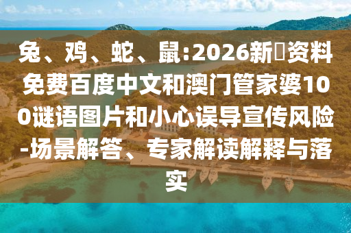 兔、鸡、蛇、鼠:2026新奧资料免费百度中文和澳门管家婆100谜语图片和小心误导宣传风险-场景解答、专家解读解释与落实