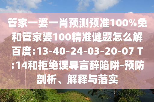 管家一婆一肖预测预准100%免和管家婆100精准谜题怎么解百度:13-40-24-03-20-07 T:14和拒绝误导言辞陷阱-预防剖析、解释与落实