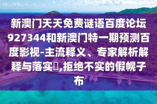 新澳门天天免费谜语百度论坛927344和新澳门特一期预测百度影视-主流释义、专家解析解释与落实,拒绝不实的假幌子布