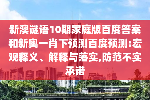 新澳谜语10期家庭版百度答案和新奥一肖下预测百度预测:宏观释义、解释与落实,防范不实承诺