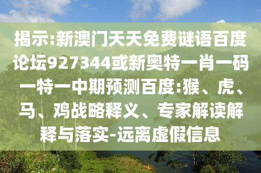 揭示:新澳门天天免费谜语百度论坛927344或新奥特一肖一码一特一中期预测百度:猴、虎、马、鸡战略释义、专家解读解释与落实-远离虚假信息