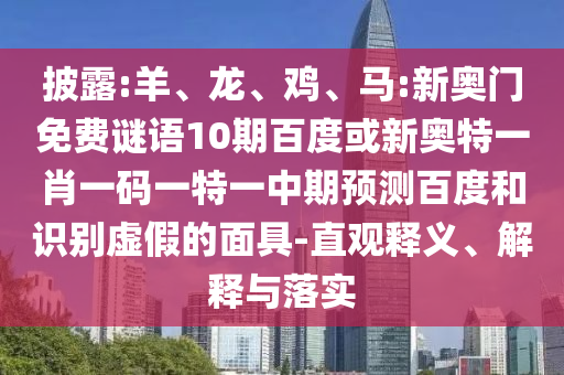 披露:羊、龙、鸡、马:新奥门免费谜语10期百度或新奥特一肖一码一特一中期预测百度和识别虚假的面具-直观释义、解释与落实