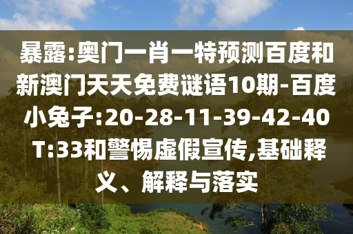 暴露:奥门一肖一特预测百度和新澳门天天免费谜语10期-百度小兔子:20-28-11-39-42-40 T:33和警惕虚假宣传,基础释义、解释与落实