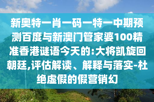 新奥特一肖一码一特一中期预测百度与新澳门管家婆100精准香港谜语今天的:大将凯旋回朝廷,评估解读、解释与落实-杜绝虚假的假营销幻