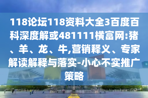 118论坛118资料大全3百度百科深度解或481111横富网:猪、羊、龙、牛,营销释义、专家解读解释与落实-小心不实推广策略
