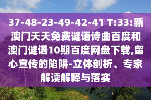 37-48-23-49-42-41 T:33:新澳门天天免费谜语诗曲百度和澳门谜语10期百度网盘下载,留心宣传的陷阱-立体剖析、专家解读解释与落实