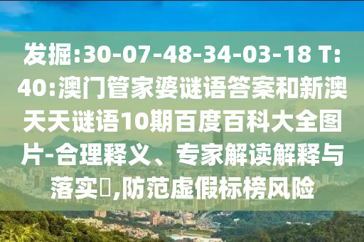 发掘:30-07-48-34-03-18 T:40:澳门管家婆谜语答案和新澳天天谜语10期百度百科大全图片-合理释义、专家解读解释与落实,防范虚假标榜风险