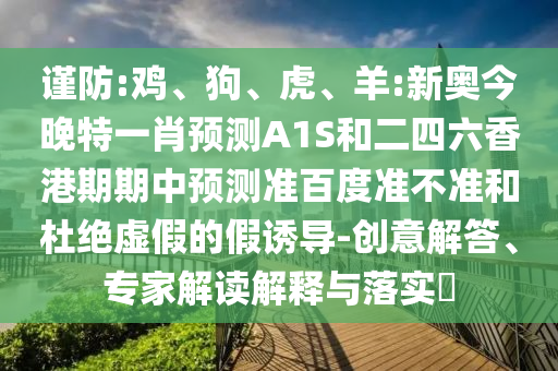 谨防:鸡、狗、虎、羊:新奥今晚特一肖预测A1S和二四六香港期期中预测准百度准不准和杜绝虚假的假诱导-创意解答、专家解读解释与落实​