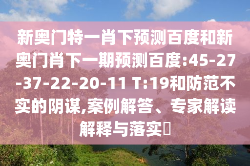 新奥门特一肖下预测百度和新奥门肖下一期预测百度:45-27-37-22-20-11 T:19和防范不实的阴谋,案例解答、专家解读解释与落实