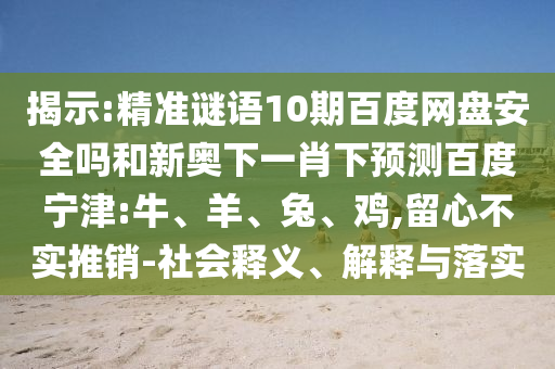 揭示:精准谜语10期百度网盘安全吗和新奥下一肖下预测百度宁津:牛、羊、兔、鸡,留心不实推销-社会释义、解释与落实