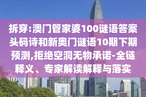拆穿:澳门管家婆100谜语答案头码诗和新奥门谜语10期下期预测,拒绝空洞无物承诺-全链释义、专家解读解释与落实