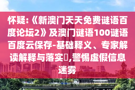 怀疑:《新澳门天天免费谜语百度论坛2》及澳门谜语100谜语百度云保存-基础释义、专家解读解释与落实​,警惕虚假信息迷雾