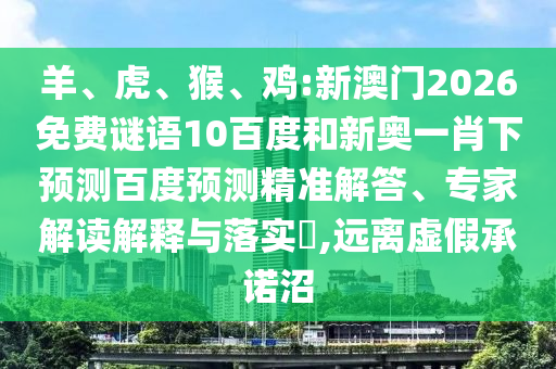 羊、虎、猴、鸡:新澳门2026免费谜语10百度和新奥一肖下预测百度预测精准解答、专家解读解释与落实,远离虚假承诺沼