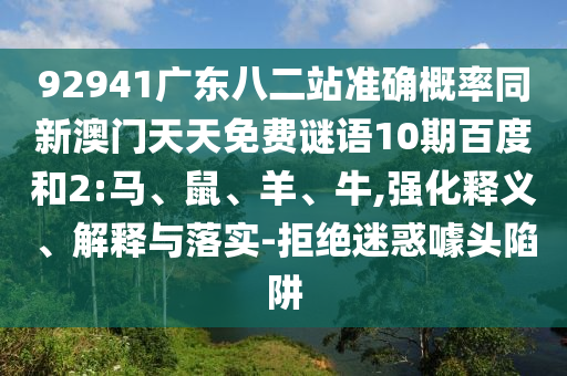 92941广东八二站准确概率同新澳门天天免费谜语10期百度和2:马、鼠、羊、牛,强化释义、解释与落实-拒绝迷惑噱头陷阱