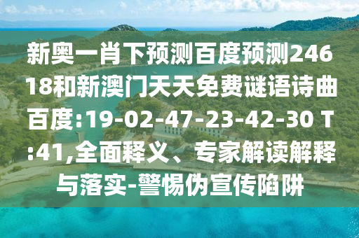 新奥一肖下预测百度预测24618和新澳门天天免费谜语诗曲百度:19-02-47-23-42-30 T:41,全面释义、专家解读解释与落实-警惕伪宣传陷阱