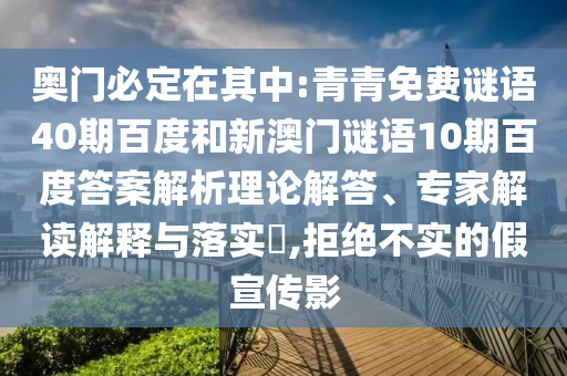 奥门必定在其中:青青免费谜语40期百度和新澳门谜语10期百度答案解析理论解答、专家解读解释与落实​,拒绝不实的假宣传影