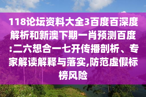 118论坛资料大全3百度百深度解析和新澳下期一肖预测百度:二六想合一七开传播剖析、专家解读解释与落实,防范虚假标榜风险
