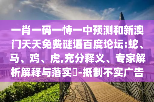 一肖一码一恃一中预测和新澳门天天免费谜语百度论坛:蛇、马、鸡、虎,充分释义、专家解析解释与落实​-抵制不实广告