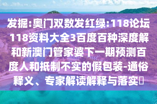 发掘:奥门双数发红绿:118论坛118资料大全3百度百种深度解和新澳门管家婆下一期预测百度人和抵制不实的假包装-通俗释义、专家解读解释与落实