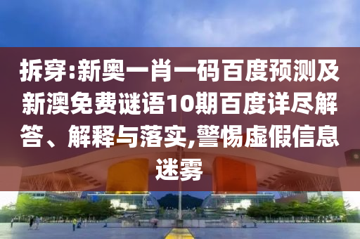 拆穿:新奥一肖一码百度预测及新澳免费谜语10期百度详尽解答、解释与落实,警惕虚假信息迷雾
