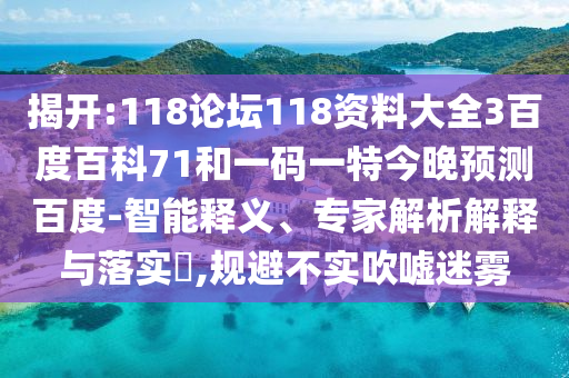 揭开:118论坛118资料大全3百度百科71和一码一特今晚预测百度-智能释义、专家解析解释与落实​,规避不实吹嘘迷雾
