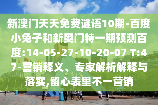 新澳门天天免费谜语10期-百度小兔子和新奥门特一期预测百度:14-05-27-10-20-07 T:47-营销释义、专家解析解释与落实,留心表里不一营销